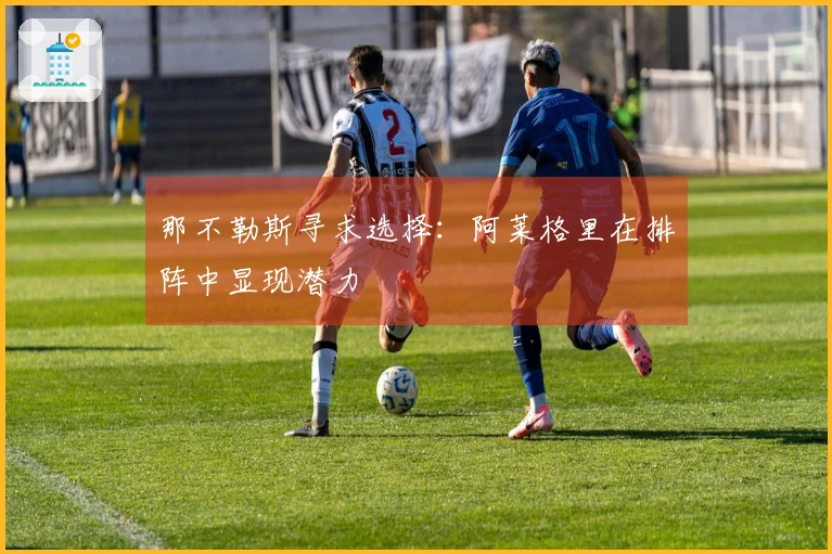 那不勒斯寻求选择：阿莱格里在排阵中显现潜力