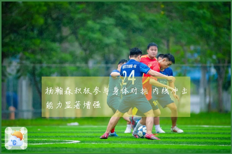杨瀚森积极参与身体对抗 内线冲击能力显著增强